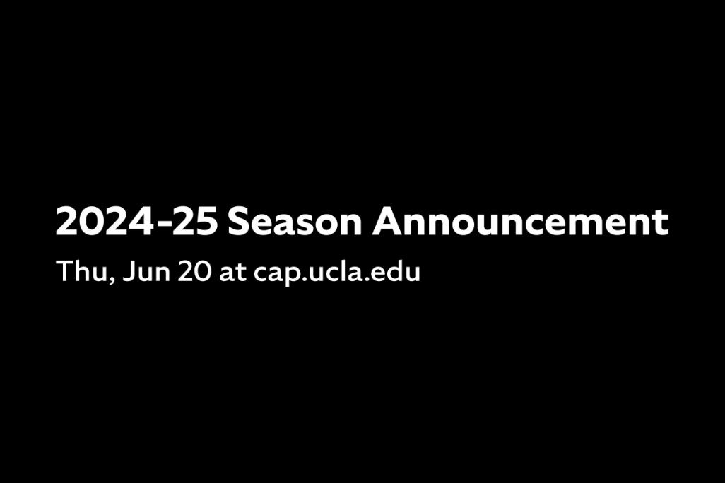 Black background with white text reading '2024-25 Season Announcement: Thu, Jun 20 at cap.ucla.edu'