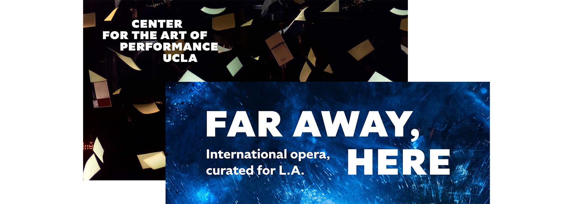 A collage of two images against a white backdrop. The background image features a blacked out stage with papers falling from the ceiling and the CAP UCLA logo super imposed in the upper lefthand corner. The foreground image is positioned to the lower right and features an image of scratched glass illuminated by blue light with words 'FAR AWAY, HERE International opera, curated for L.A.' superimposed in white text